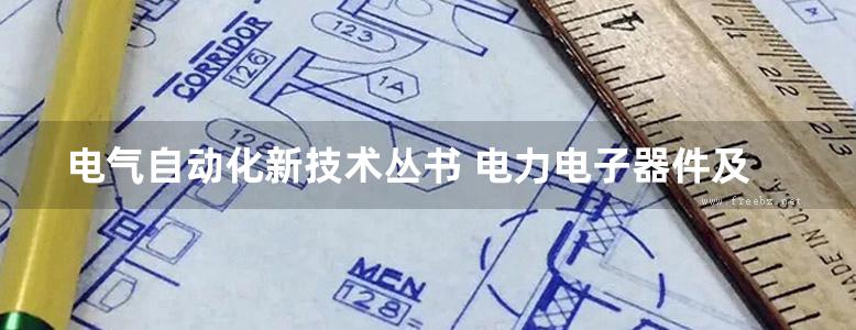 电气自动化新技术丛书 电力电子器件及其应用